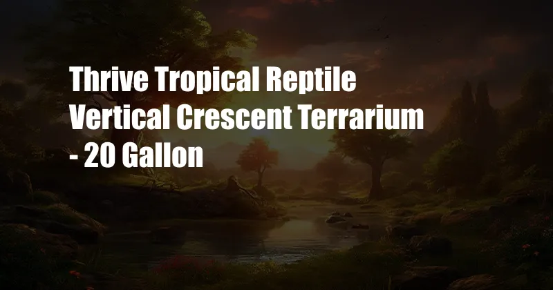 Thrive Tropical Reptile Vertical Crescent Terrarium - 20 Gallon