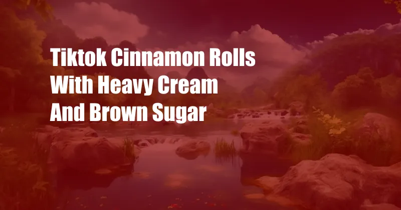 Tiktok Cinnamon Rolls With Heavy Cream And Brown Sugar