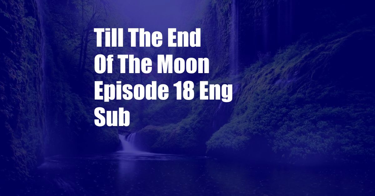 Till The End Of The Moon Episode 18 Eng Sub