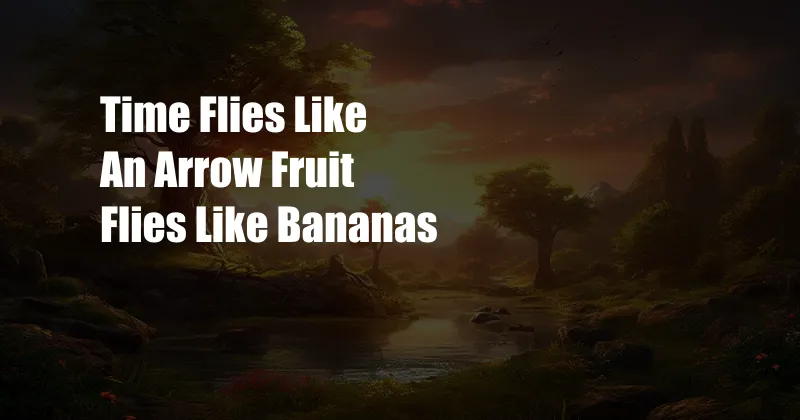 Time Flies Like An Arrow Fruit Flies Like Bananas