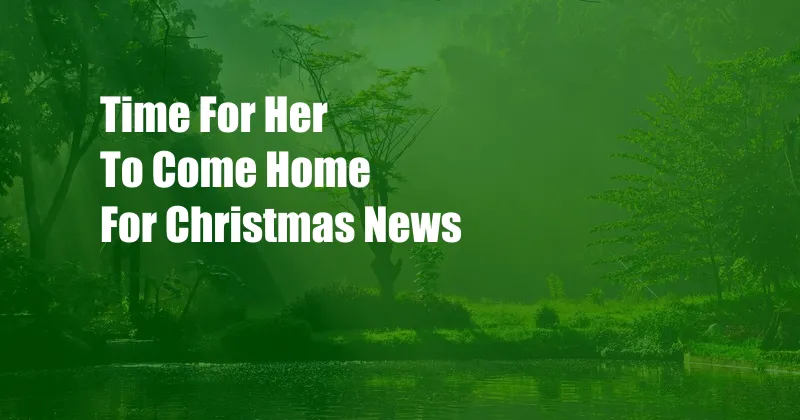 Time For Her To Come Home For Christmas News