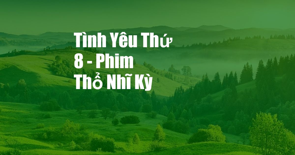 Tình Yêu Thứ 8 - Phim Thổ Nhĩ Kỳ