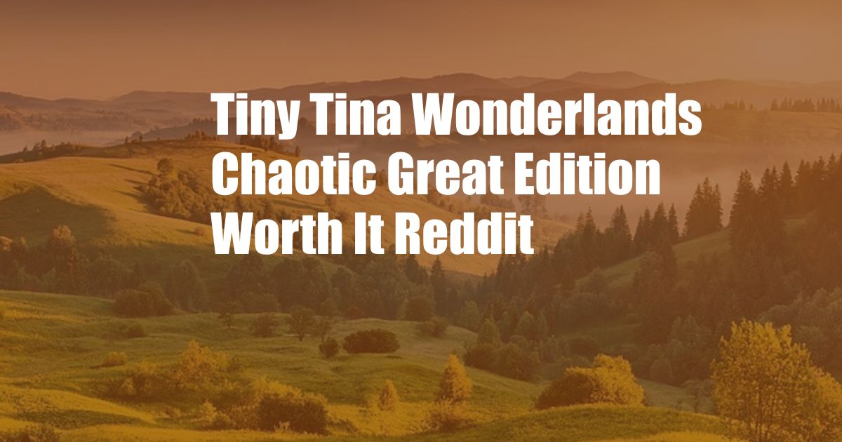 Tiny Tina Wonderlands Chaotic Great Edition Worth It Reddit