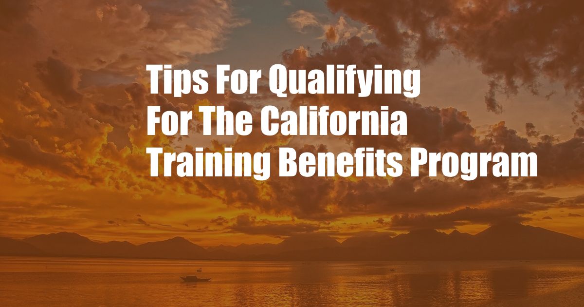 Tips For Qualifying For The California Training Benefits Program