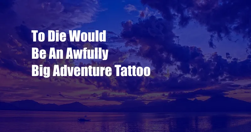 To Die Would Be An Awfully Big Adventure Tattoo