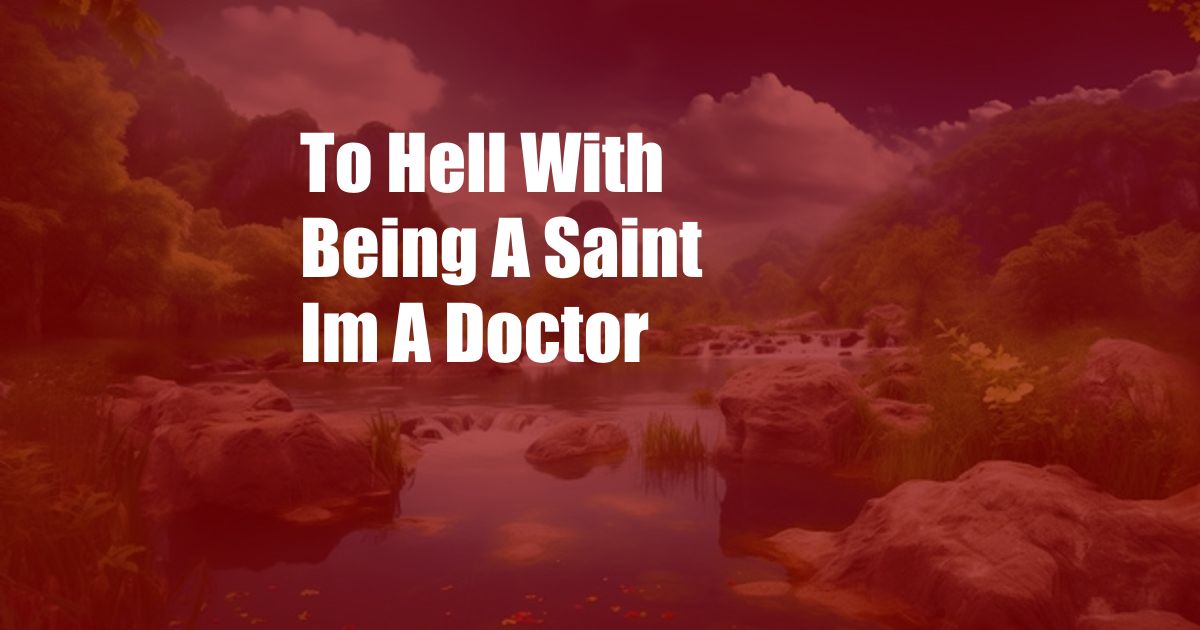 To Hell With Being A Saint Im A Doctor