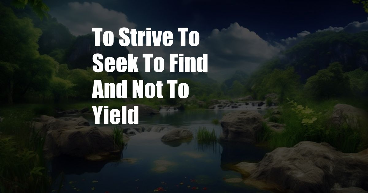 To Strive To Seek To Find And Not To Yield