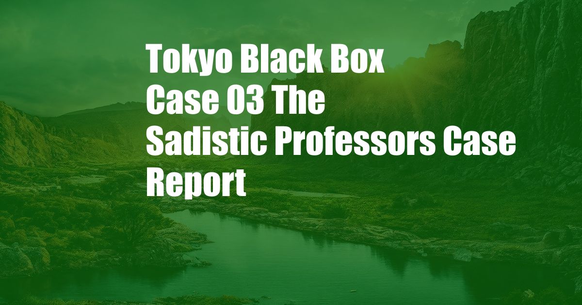 Tokyo Black Box Case 03 The Sadistic Professors Case Report