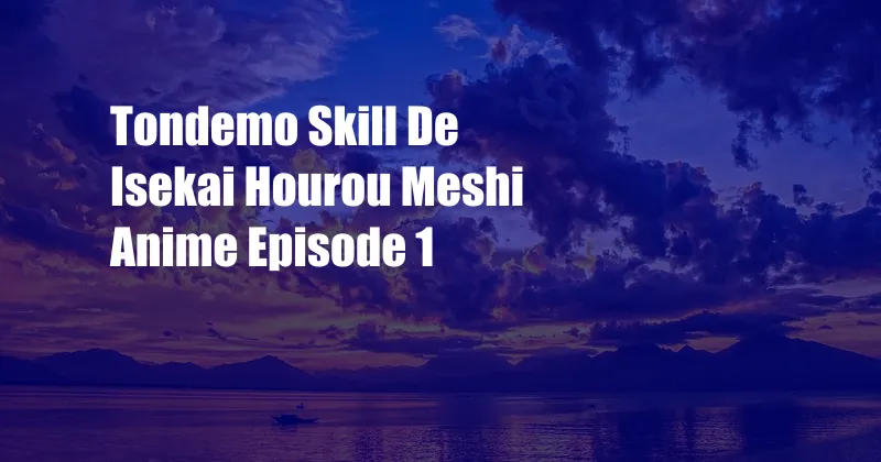 Tondemo Skill De Isekai Hourou Meshi Anime Episode 1