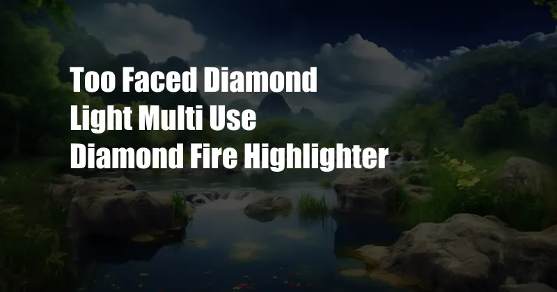 Too Faced Diamond Light Multi Use Diamond Fire Highlighter