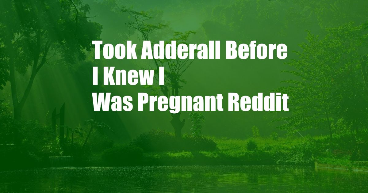 Took Adderall Before I Knew I Was Pregnant Reddit