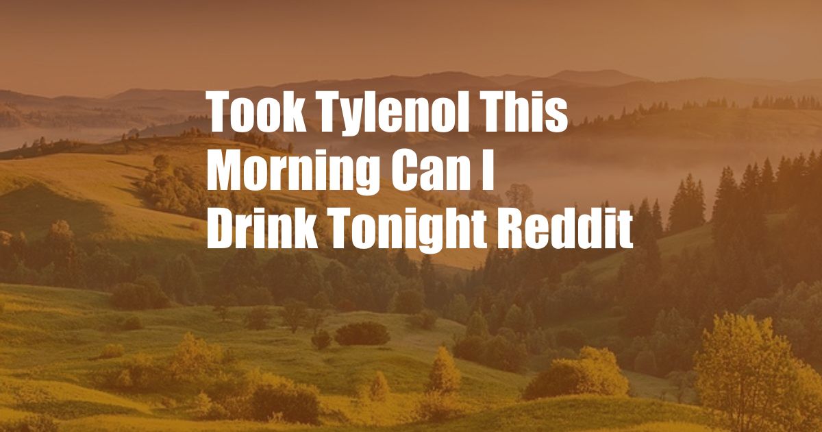 Took Tylenol This Morning Can I Drink Tonight Reddit