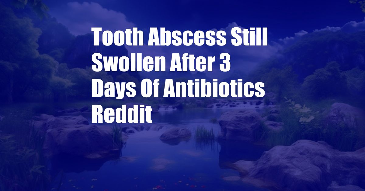 Tooth Abscess Still Swollen After 3 Days Of Antibiotics Reddit