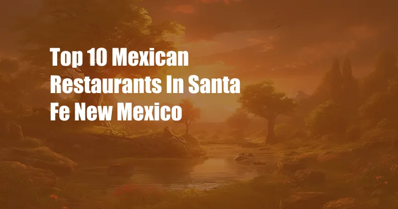 Top 10 Mexican Restaurants In Santa Fe New Mexico