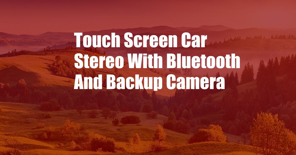 Touch Screen Car Stereo With Bluetooth And Backup Camera