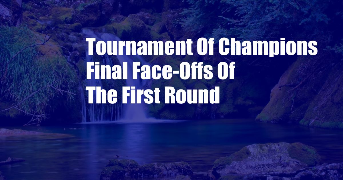 Tournament Of Champions Final Face-Offs Of The First Round