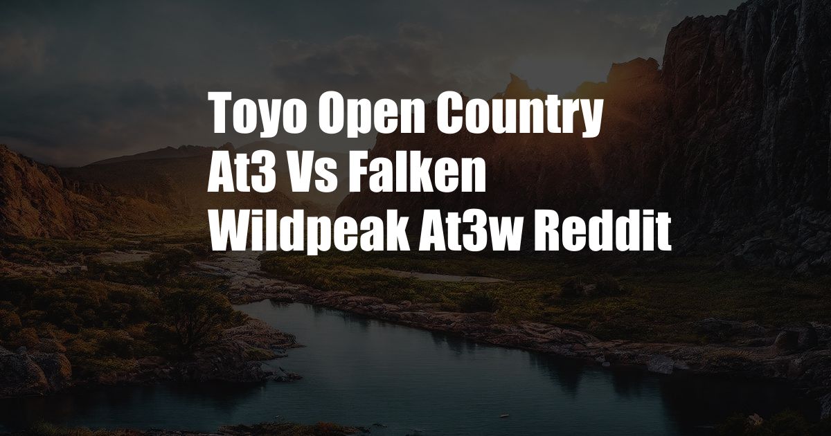 Toyo Open Country At3 Vs Falken Wildpeak At3w Reddit