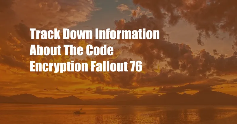 Track Down Information About The Code Encryption Fallout 76