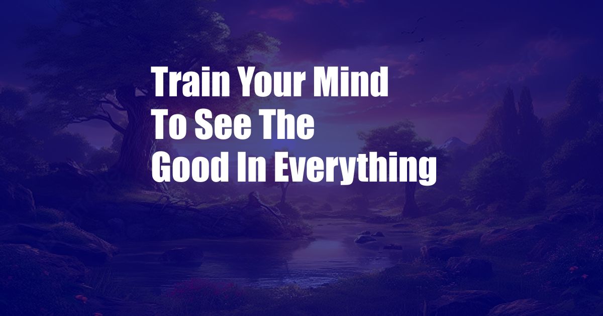 Train Your Mind To See The Good In Everything