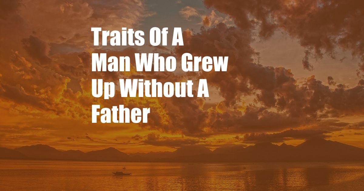 Traits Of A Man Who Grew Up Without A Father