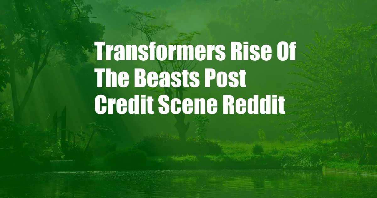 Transformers Rise Of The Beasts Post Credit Scene Reddit