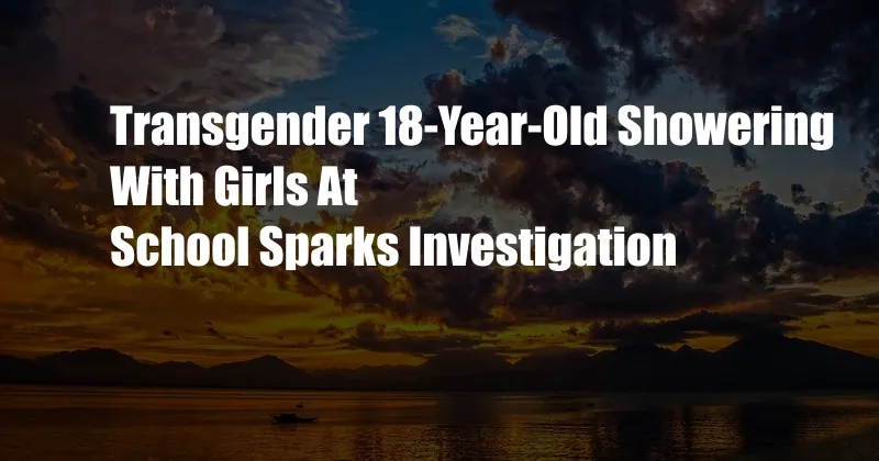 Transgender 18-Year-Old Showering With Girls At School Sparks Investigation