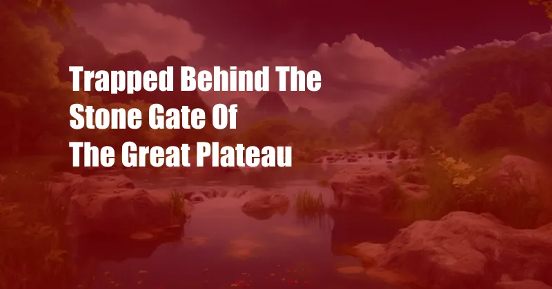 Trapped Behind The Stone Gate Of The Great Plateau