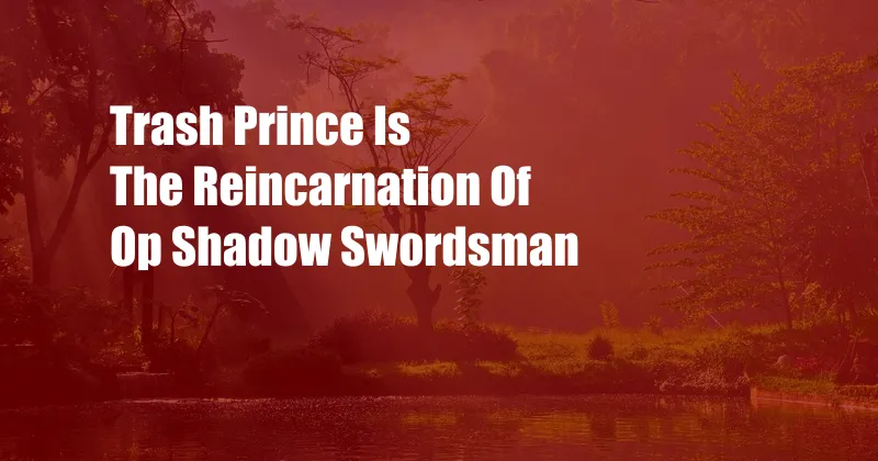 Trash Prince Is The Reincarnation Of Op Shadow Swordsman