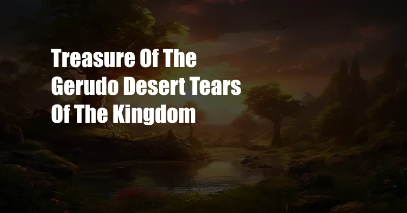 Treasure Of The Gerudo Desert Tears Of The Kingdom