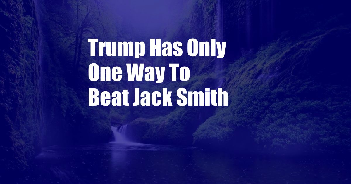 Trump Has Only One Way To Beat Jack Smith