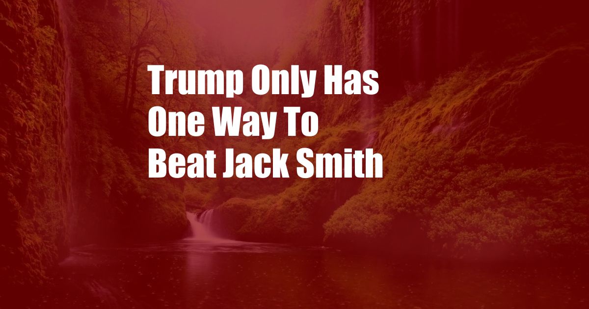 Trump Only Has One Way To Beat Jack Smith