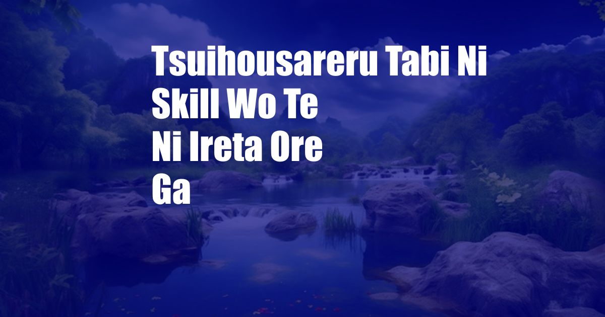 Tsuihousareru Tabi Ni Skill Wo Te Ni Ireta Ore Ga