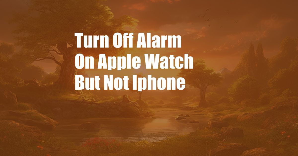Turn Off Alarm On Apple Watch But Not Iphone