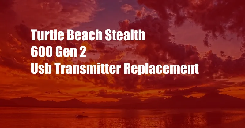 Turtle Beach Stealth 600 Gen 2 Usb Transmitter Replacement