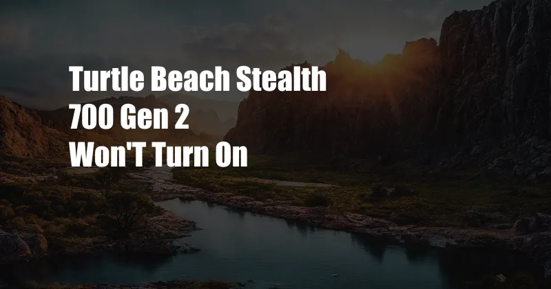 Turtle Beach Stealth 700 Gen 2 Won'T Turn On