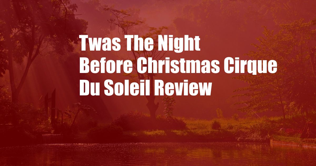 Twas The Night Before Christmas Cirque Du Soleil Review