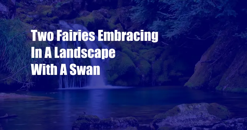 Two Fairies Embracing In A Landscape With A Swan