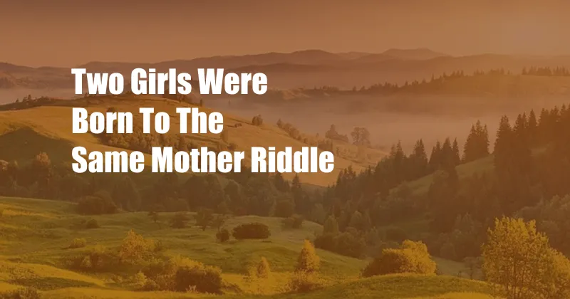 Two Girls Were Born To The Same Mother Riddle