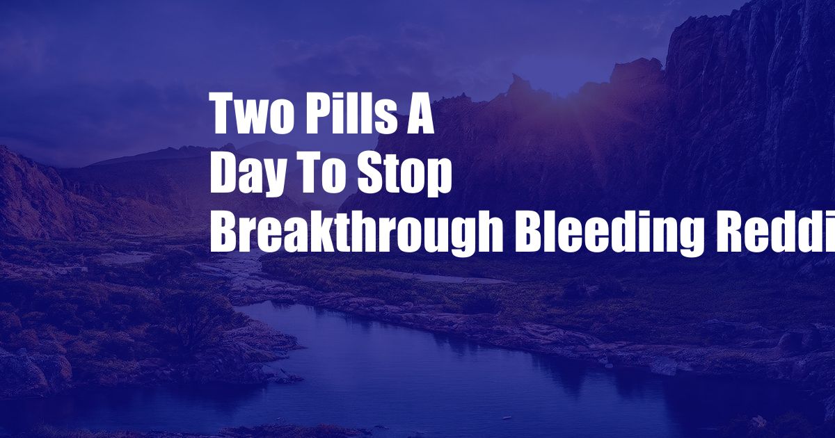 Two Pills A Day To Stop Breakthrough Bleeding Reddit