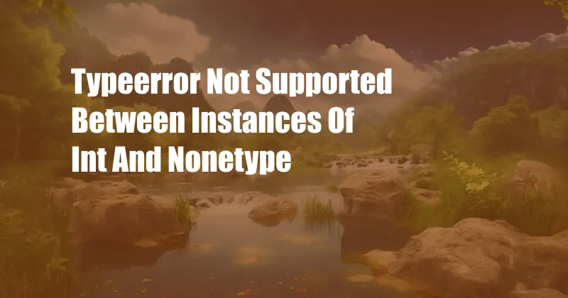 Typeerror Not Supported Between Instances Of Int And Nonetype