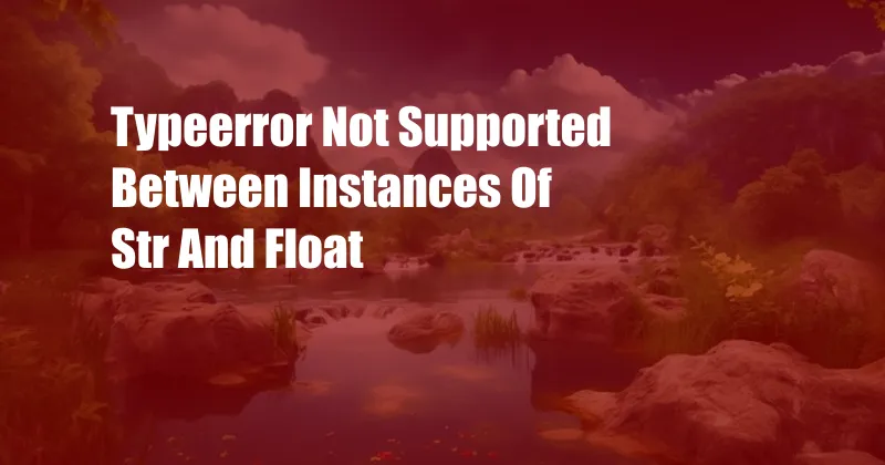 Typeerror Not Supported Between Instances Of Str And Float