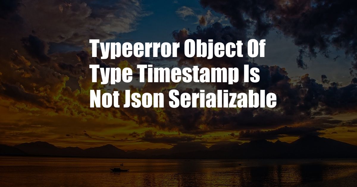 Typeerror Object Of Type Timestamp Is Not Json Serializable