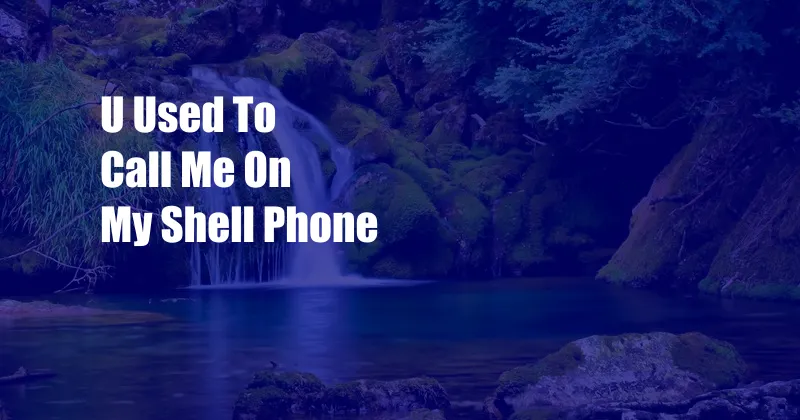 U Used To Call Me On My Shell Phone
