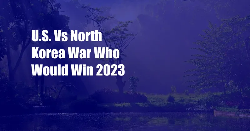 U.S. Vs North Korea War Who Would Win 2023