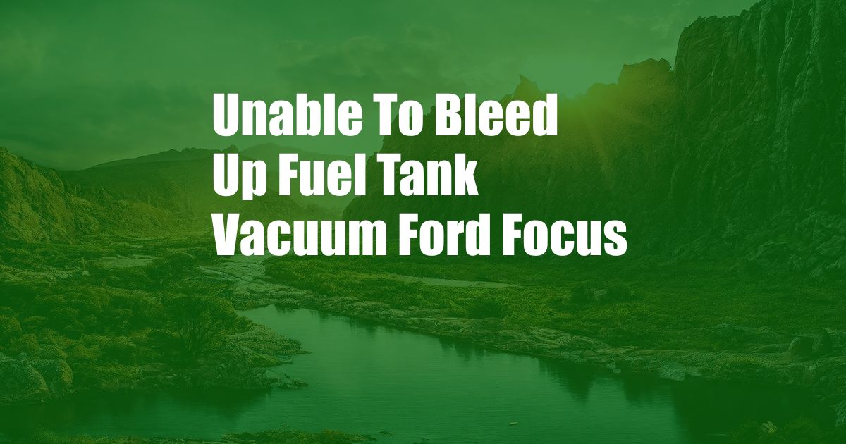 Unable To Bleed Up Fuel Tank Vacuum Ford Focus