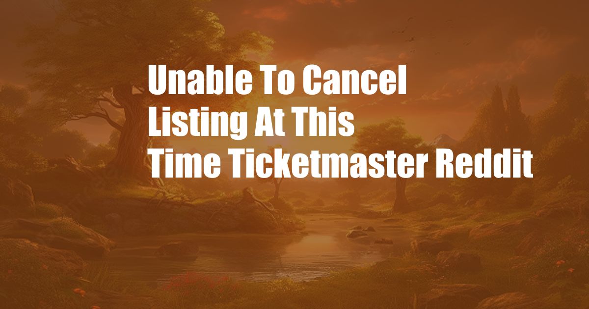 Unable To Cancel Listing At This Time Ticketmaster Reddit