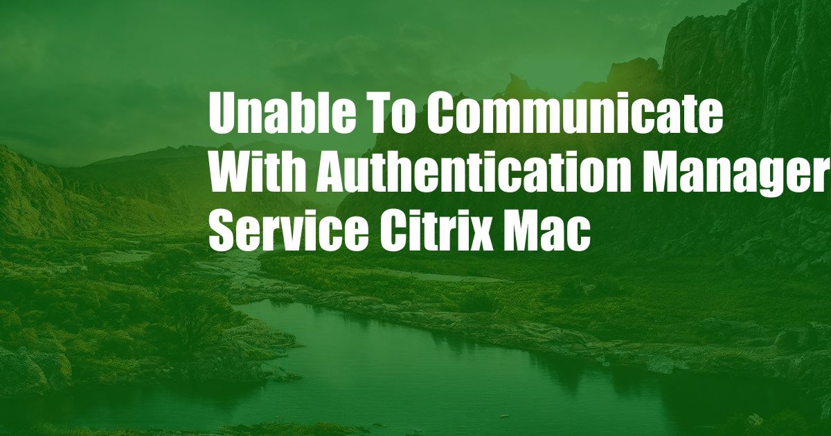 Unable To Communicate With Authentication Manager Service Citrix Mac