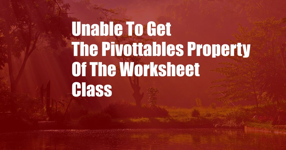 Unable To Get The Pivottables Property Of The Worksheet Class