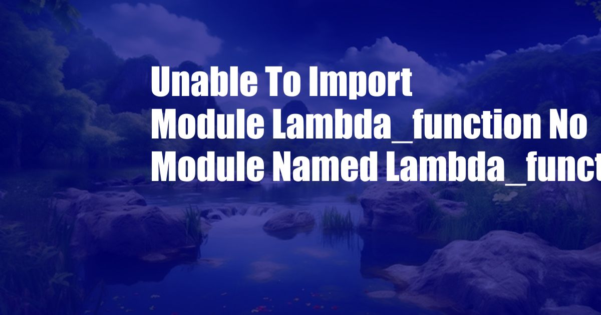 Unable To Import Module Lambda_function No Module Named Lambda_function