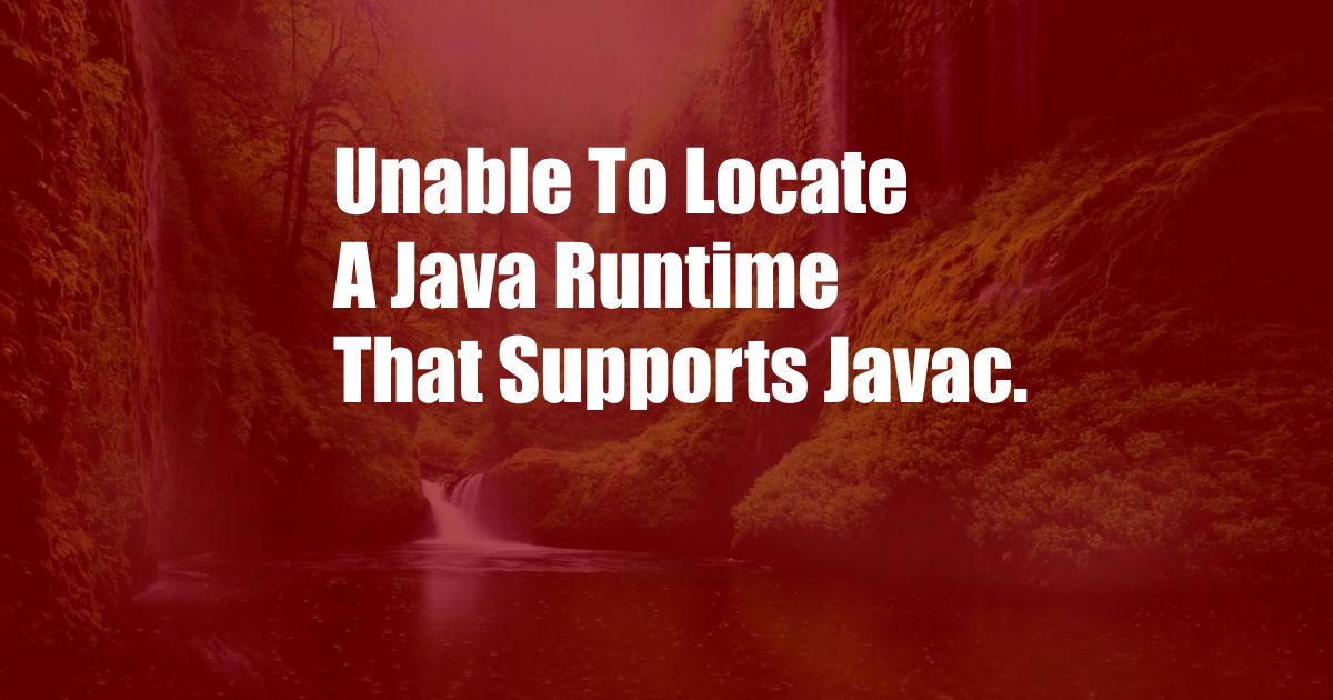 Unable To Locate A Java Runtime That Supports Javac.